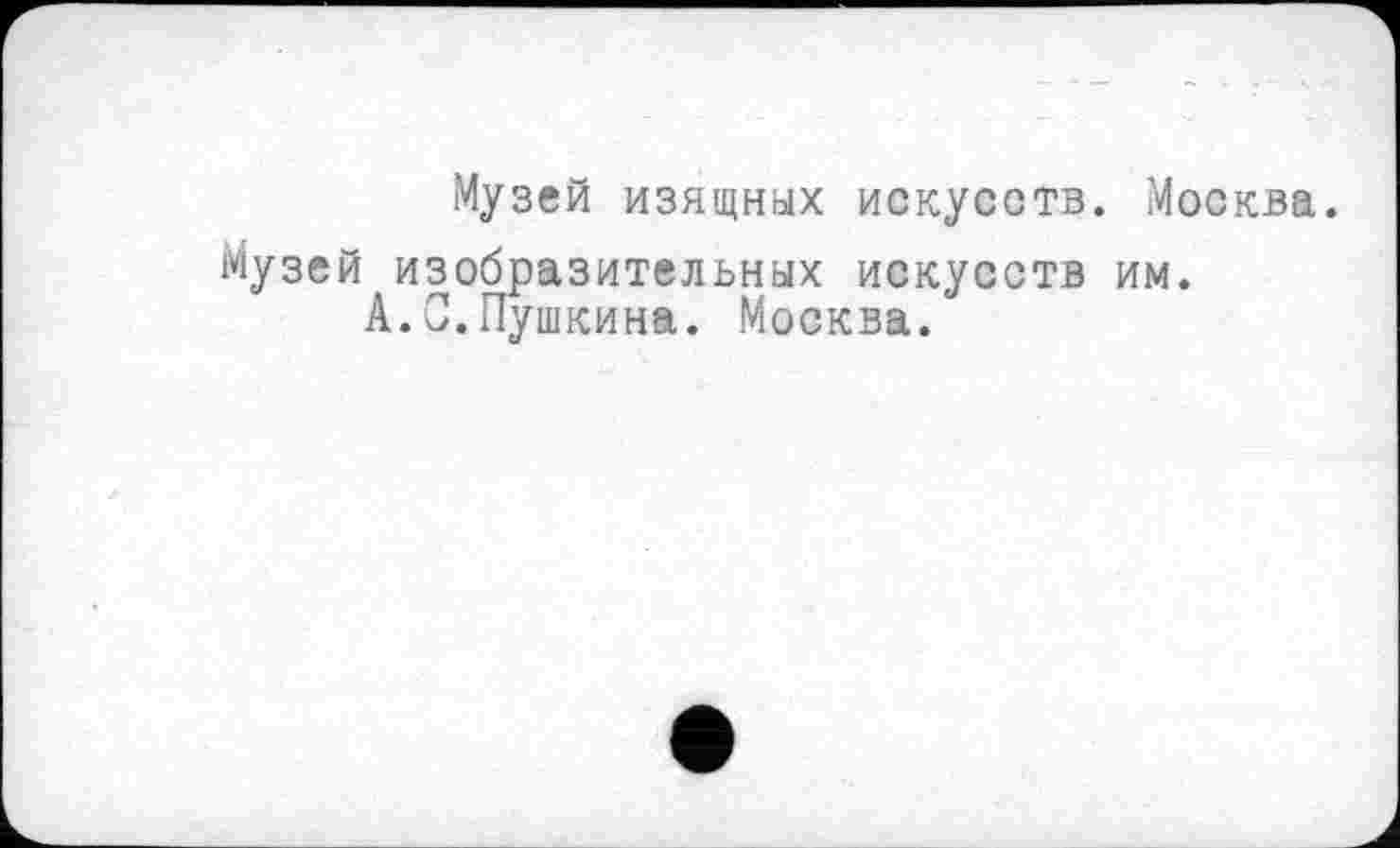 ﻿Музей изящных искусств. Москва.
Музей изобразительных искусств им.
А.С.Пушкина. Москва.